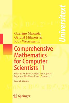 Comprehensive Mathematics for Computer Scientists 1: Sets and Numbers, Graphs and Algebra, Logic and Machines, Linear Geometry - Mazzola, Guerino, and Milmeister, Grard, and Weissmann, Jody