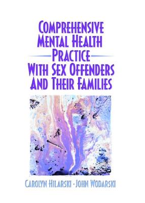 Comprehensive Mental Health Practice with Sex Offenders and Their Families - Hilarski, M Carolyn, and Wodarski, John S, Professor, PhD