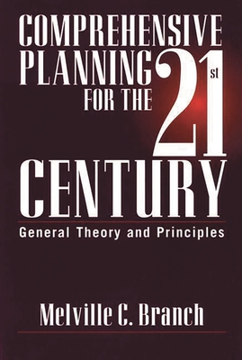 Comprehensive Planning for the 21st Century: General Theory and Principles - Branch, Melville C