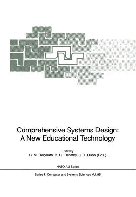 Comprehensive Systems Design: A New Educational Technology: Proceedings of the NATO Advanced Research Workshop on Comprehensive Systems Design: A New Educational Technology, held in Pacific Grove, California, December 2-7, 1990 - Reigeluth, Charles M. (Editor), and Banathy, Bela H. (Editor), and Olson, J.R. (Editor)