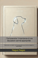 . "Comprendre l'importance d'une ?ducation canine appropri?e: 'D?verrouiller une relation harmonieuse entre vous et votre compagnon ? quatre pattes'".