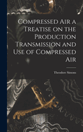 Compressed Air a Treatise on the Production Transmission and use of Compressed Air