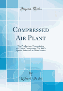 Compressed Air Plant: The Production, Transmission and Use of Compressed Air, with Special Reference to Mine Service (Classic Reprint)