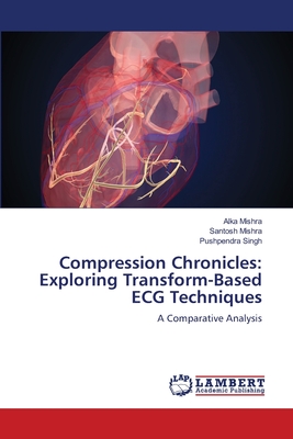 Compression Chronicles: Exploring Transform-Based ECG Techniques - Mishra, Alka, and Mishra, Santosh, and Singh, Pushpendra