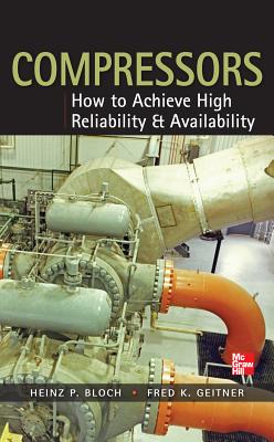 Compressors: How to Achieve High Reliability & Availability - Bloch, Heinz P, and Geitner, Fred K