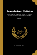 Comprobaciones Histricas: Apropsito De Algunos Puntos De Historia Argentina Segun Nuevos Documentos; Volume 1