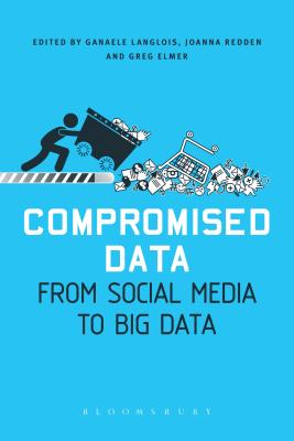 Compromised Data: From Social Media to Big Data - Elmer, Greg, Dr. (Editor), and Langlois, Ganaele, Dr. (Editor), and Redden, Joanna, Dr. (Editor)