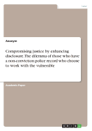 Compromising justice by enhancing disclosure. The dilemma of those who have a non-conviction police record who choose to work with the vulnerable