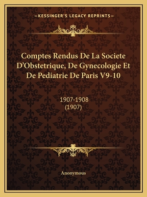 Comptes Rendus De La Societe D'Obstetrique, De Gynecologie Et De Pediatrie De Paris V9-10: 1907-1908 (1907) - Anonymous