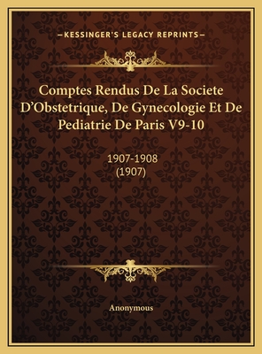 Comptes Rendus de La Societe D'Obstetrique, de Gynecologie Et de Pediatrie de Paris V9-10: 1907-1908 (1907) - Anonymous