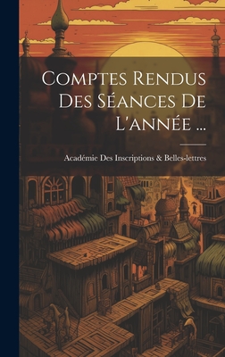 Comptes Rendus Des Seances de L'Annee ... - Inscriptions & Belles-Lettres, Acad?mie