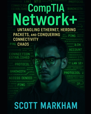 CompTIA Network+: Untangling Ethernet, Herding Packets, and Conquering Connectivity Chaos - Markham, Scott