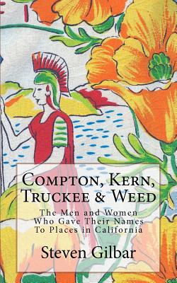 Compton, Kern, Truckee & Weed: The Men and Women Who Gave Their Names To Places in California - Gilbar, Steven