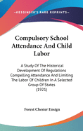 Compulsory School Attendance And Child Labor: A Study Of The Historical Development Of Regulations Compelling Attendance And Limiting The Labor Of Children In A Selected Group Of States (1921)