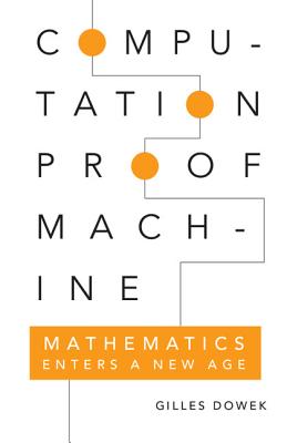 Computation, Proof, Machine: Mathematics Enters a New Age - Dowek, Gilles, and Guillot, Pierre (Translated by), and Roman, Marion (Translated by)