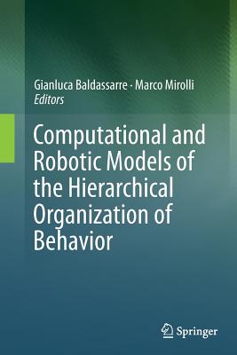 Computational and Robotic Models of the Hierarchical Organization of Behavior - Baldassarre, Gianluca (Editor), and Mirolli, Marco (Editor)