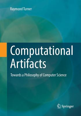 Computational Artifacts: Towards a Philosophy of Computer Science - Turner, Raymond