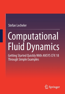 Computational Fluid Dynamics: Getting Started Quickly With ANSYS CFX 18 Through Simple Examples - Lecheler, Stefan