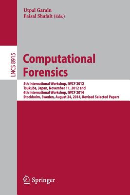 Computational Forensics: 5th International Workshop, Iwcf 2012, Tsukuba, Japan, November 11, 2012 and 6th International Workshop, Iwcf 2014, Stockholm, Sweden, August 24, 2014, Revised Selected Papers - Garain, Utpal (Editor), and Shafait, Faisal (Editor)