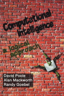 Computational Intelligence: A Logical Approach - Poole, David, and Mackworth, Alan, and Goebel, Randy
