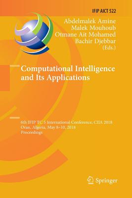 Computational Intelligence and Its Applications: 6th Ifip Tc 5 International Conference, Ciia 2018, Oran, Algeria, May 8-10, 2018, Proceedings - Amine, Abdelmalek (Editor), and Mouhoub, Malek (Editor), and Ait Mohamed, Otmane (Editor)