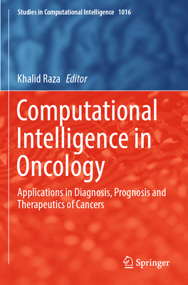 Computational Intelligence in Oncology: Applications in Diagnosis, Prognosis and Therapeutics of Cancers - Raza, Khalid (Editor)