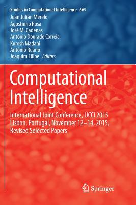Computational Intelligence: International Joint Conference, IJCCI 2015 Lisbon, Portugal, November 12-14, 2015, Revised Selected Papers - Merelo, Juan Julin (Editor), and Rosa, Agostinho (Editor), and Cadenas, Jos M (Editor)