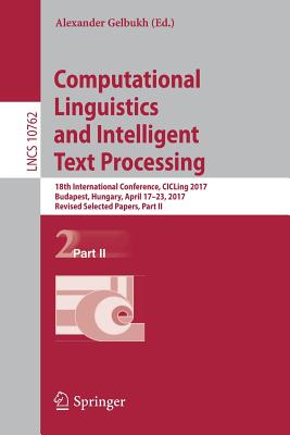 Computational Linguistics and Intelligent Text Processing: 18th International Conference, Cicling 2017, Budapest, Hungary, April 17-23, 2017, Revised Selected Papers, Part II - Gelbukh, Alexander (Editor)
