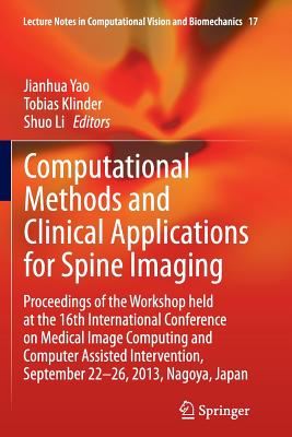 Computational Methods and Clinical Applications for Spine Imaging: Proceedings of the Workshop Held at the 16th International Conference on Medical Image Computing and Computer Assisted Intervention, September 22-26, 2013, Nagoya, Japan - Yao, Jianhua (Editor), and Klinder, Tobias (Editor), and Li, Shuo (Editor)
