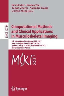 Computational Methods and Clinical Applications in Musculoskeletal Imaging: 5th International Workshop, Mski 2017, Held in Conjunction with Miccai 2017, Quebec City, Qc, Canada, September 10, 2017, Revised Selected Papers - Glocker, Ben (Editor), and Yao, Jianhua (Editor), and Vrtovec, Tomaz (Editor)