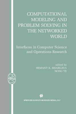 Computational Modeling and Problem Solving in the Networked World: Interfaces in Computer Science and Operations Research - Bhargava, Hemant K (Editor), and Ye, Nong (Editor)