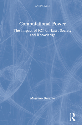 Computational Power: The Impact of ICT on Law, Society and Knowledge - Durante, Massimo