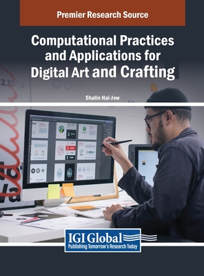 Computational Practices and Applications for Digital Art and Crafting - Hai-Jew, Shalin (Editor)