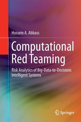 Computational Red Teaming: Risk Analytics of Big-Data-To-Decisions Intelligent Systems - Abbass, Hussein A