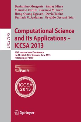 Computational Science and Its Applications -- Iccsa 2013: 13th International Conference, Iccsa 2013, Ho CHI Minh City, Vietnam, June 24-27, 2013, Proceedings, Part V - Murgante, Beniamino (Editor), and Misra, Sanjay (Editor), and Carlini, Maurizio (Editor)