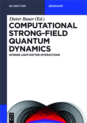 Computational Strong-Field Quantum Dynamics: Intense Light-Matter Interactions - Bauer, Dieter (Editor), and Bauke, Heiko (Contributions by), and Brabec, Thomas (Contributions by)
