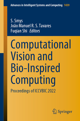 Computational Vision and Bio-Inspired Computing: Proceedings of ICCVBIC 2022 - Smys, S. (Editor), and Tavares, Joo Manuel R. S. (Editor), and Shi, Fuqian (Editor)
