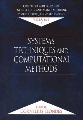 Computer-Aided Design, Engineering, and Manufacturing: Systems Techniques and Applications, Volume I, Systems Techniques and Computational Methods - Leondes, Cornelius T (Editor)