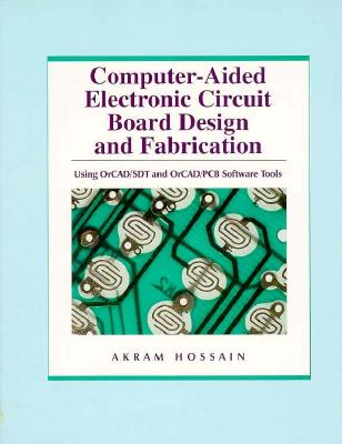 Computer Aided Electronic Circuit Board Design and Fabrication: Using Orcad/SDT and Orcad/PCB Software Tools - Hossain, Akram