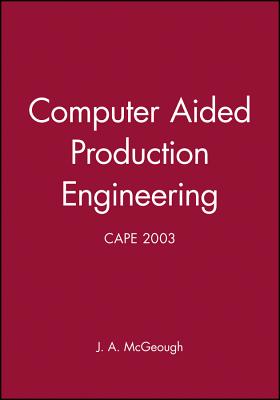 Computer Aided Production Engineering: Cape 2003 - McGeough, J A (Editor)