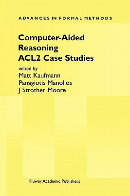 Computer-Aided Reasoning: ACL2 Case Studies - Kaufmann, Matt (Editor), and Manolios, Panagiotis (Editor), and Moore, J Strother (Editor)