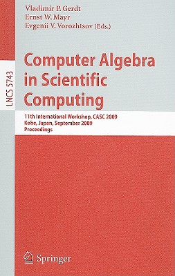 Computer Algebra in Scientific Computing: 11th International Workshop, CASC 2009, Kobe, Japan, September 13-17, 2009, Proceedings - Gerdt, Vladimir P (Editor), and Mayr, Ernst W (Editor), and Vorozhtsov, Evgenii V (Editor)