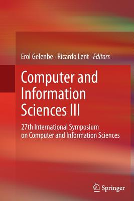 Computer and Information Sciences III: 27th International Symposium on Computer and Information Sciences - Gelenbe, Erol (Editor), and Lent, Ricardo (Editor)