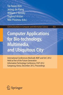 Computer Applications for Bio-Technology, Multimedia and Ubiquitous City: International Conferences, Mulgrab, Bsbt and Iurc 2012, Held as Part of the Future Generation Information Technology Conference, Fgit 2012, Gangneug, Korea, December 16-19, 2012... - Kim, Tai-hoon (Editor), and Kang, Jeong Jin (Editor), and Grosky, William I (Editor)