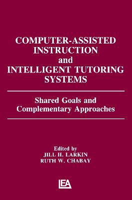 Computer Assisted Instruction and Intelligent Tutoring Systems: Shared Goals and Complementary Approaches - Larkin, Jill H (Editor), and Chabay, Ruth W (Editor)