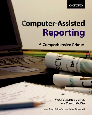Computer-Assisted Reporting: A Comprehensive Primer - Vallance-Jones, Fred, and McKie, David