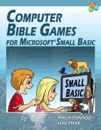 Computer Bible Games for Microsoft Small Basic - Full Color Edition - Conrod, Philip, and Tylee, Lou