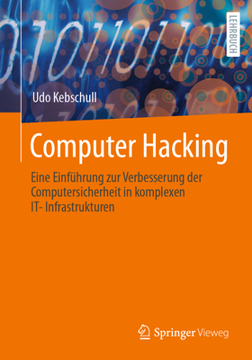 Computer Hacking: Eine Einf?hrung Zur Verbesserung Der Computersicherheit in Komplexen It-Infrastrukturen - Kebschull, Udo