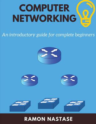 Computer Networking: An Introductory Guide for Complete Beginners - Nastase, Ramon