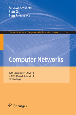 Computer Networks: 17th Conference, Cn 2010, Ustron, Poland, June 15-19, 2010. Proceedings - Kwiecien, Andrzej (Editor), and Gaj, Piotr (Editor), and Stera, Piotr (Editor)